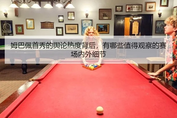姆巴佩首秀的舆论热度背后，有哪些值得观察的赛场内外细节